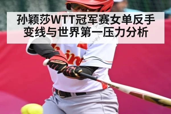 孙颖莎WTT冠军赛女单反手变线与世界第一压力分析